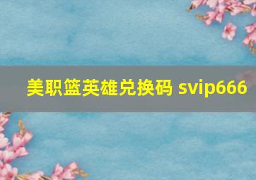 美职篮英雄兑换码 svip666